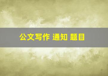 公文写作 通知 题目